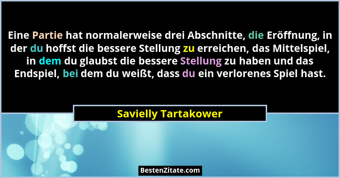 Eine Partie hat normalerweise drei Abschnitte, die Eröffnung, in der du hoffst die bessere Stellung zu erreichen, das Mittelspie... - Savielly Tartakower