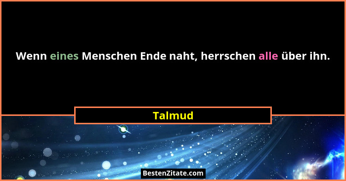 Wenn eines Menschen Ende naht, herrschen alle über ihn.... - Talmud