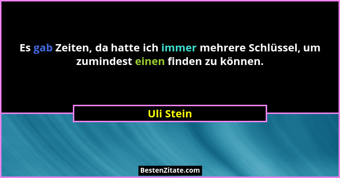 Es gab Zeiten, da hatte ich immer mehrere Schlüssel, um zumindest einen finden zu können.... - Uli Stein