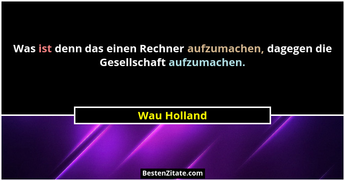 Was ist denn das einen Rechner aufzumachen, dagegen die Gesellschaft aufzumachen.... - Wau Holland