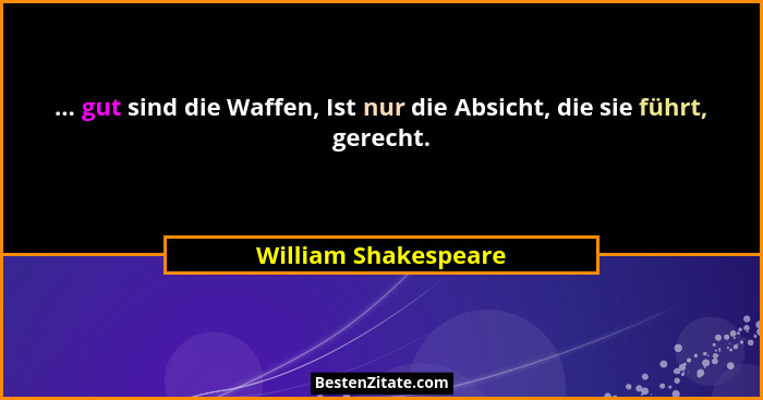 ... gut sind die Waffen, Ist nur die Absicht, die sie führt, gerecht.... - William Shakespeare