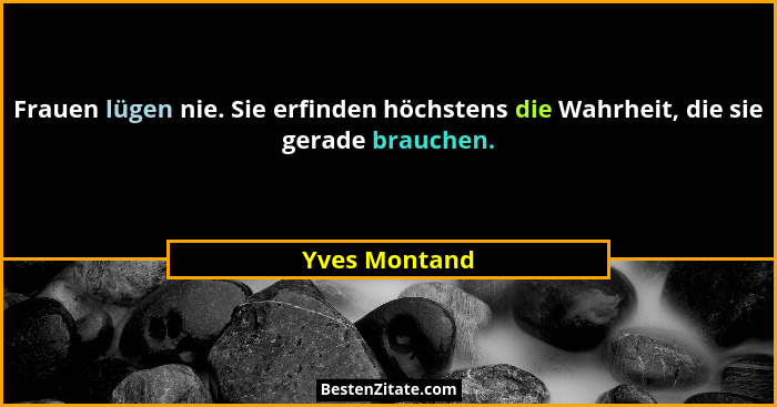 Frauen lügen nie. Sie erfinden höchstens die Wahrheit, die sie gerade brauchen.... - Yves Montand