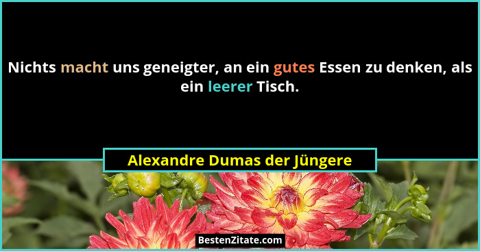 Nichts macht uns geneigter, an ein gutes Essen zu denken, als ein leerer Tisch.... - Alexandre Dumas der Jüngere