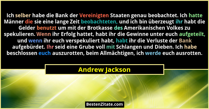 Ich selber habe die Bank der Vereinigten Staaten genau beobachtet. Ich hatte Männer die sie eine lange Zeit beobachteten, und ich bin... - Andrew Jackson