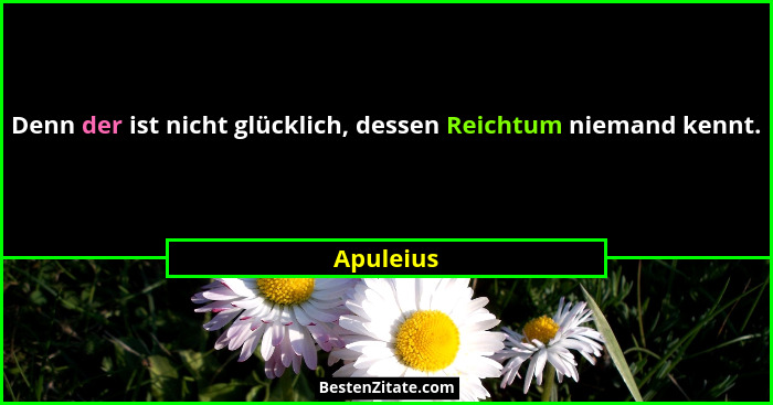 Denn der ist nicht glücklich, dessen Reichtum niemand kennt.... - Apuleius
