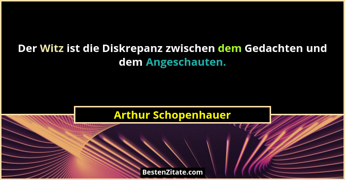 Der Witz ist die Diskrepanz zwischen dem Gedachten und dem Angeschauten.... - Arthur Schopenhauer