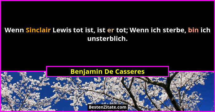 Wenn Sinclair Lewis tot ist, ist er tot; Wenn ich sterbe, bin ich unsterblich.... - Benjamin De Casseres