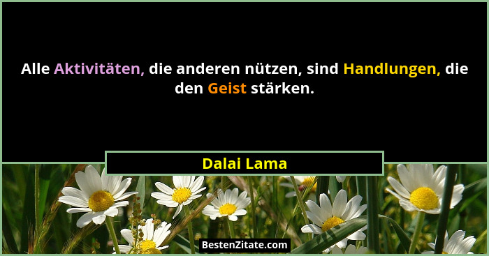 Alle Aktivitäten, die anderen nützen, sind Handlungen, die den Geist stärken.... - Dalai Lama