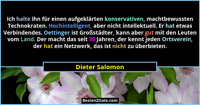 Ich halte ihn für einen aufgeklärten konservativen, machtbewussten Technokraten. Hochintelligent, aber nicht intellektuell. Er hat et... - Dieter Salomon