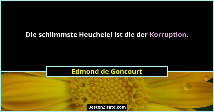 Die schlimmste Heuchelei ist die der Korruption.... - Edmond de Goncourt