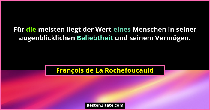 Für die meisten liegt der Wert eines Menschen in seiner augenblicklichen Beliebtheit und seinem Vermögen.... - François de La Rochefoucauld