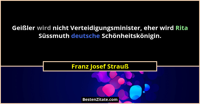 Geißler wird nicht Verteidigungsminister, eher wird Rita Süssmuth deutsche Schönheitskönigin.... - Franz Josef Strauß