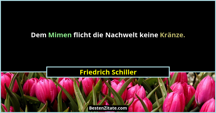 Dem Mimen flicht die Nachwelt keine Kränze.... - Friedrich Schiller