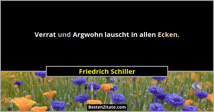 Verrat und Argwohn lauscht in allen Ecken.... - Friedrich Schiller