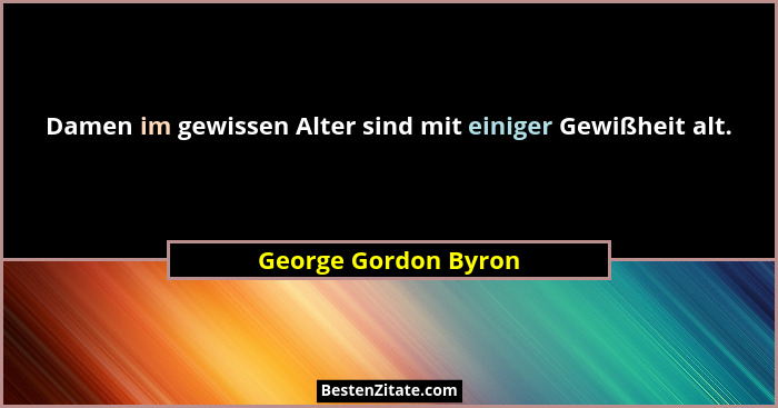Damen im gewissen Alter sind mit einiger Gewißheit alt.... - George Gordon Byron