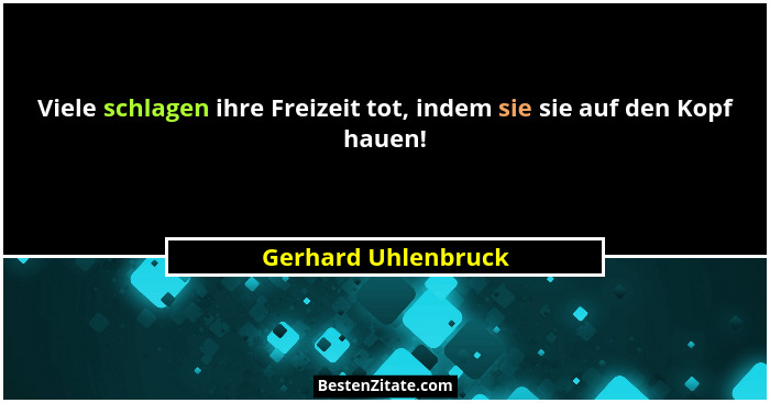 Viele schlagen ihre Freizeit tot, indem sie sie auf den Kopf hauen!... - Gerhard Uhlenbruck