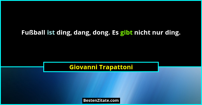 Fußball ist ding, dang, dong. Es gibt nicht nur ding.... - Giovanni Trapattoni