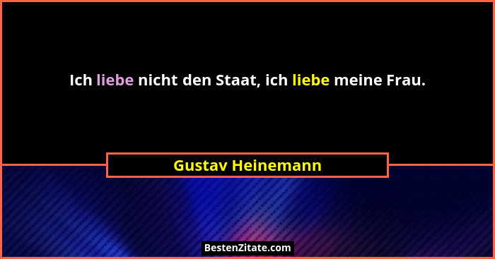 Ich liebe nicht den Staat, ich liebe meine Frau.... - Gustav Heinemann