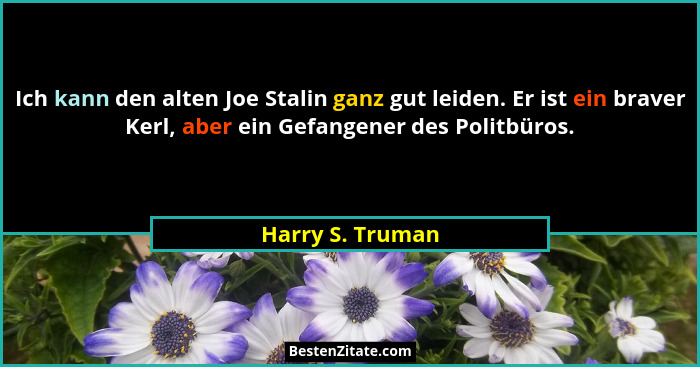 Ich kann den alten Joe Stalin ganz gut leiden. Er ist ein braver Kerl, aber ein Gefangener des Politbüros.... - Harry S. Truman