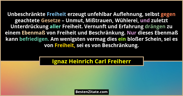 Unbeschränkte Freiheit erzeugt unfehlbar Auflehnung, selbst gegen geachtete Gesetze – Unmut, Mißtrauen, Wühlerei, und z... - Ignaz Heinrich Carl Freiherr