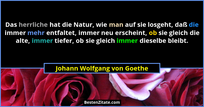 Das herrliche hat die Natur, wie man auf sie losgeht, daß die immer mehr entfaltet, immer neu erscheint, ob sie gleich di... - Johann Wolfgang von Goethe