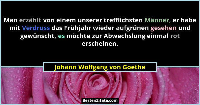 Man erzählt von einem unserer trefflichsten Männer, er habe mit Verdruss das Frühjahr wieder aufgrünen gesehen und gewüns... - Johann Wolfgang von Goethe