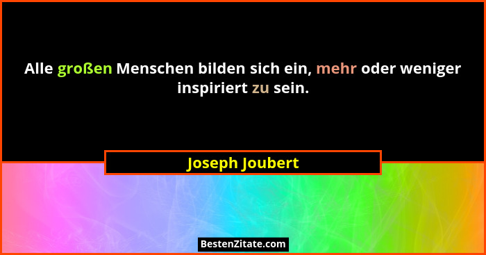 Alle großen Menschen bilden sich ein, mehr oder weniger inspiriert zu sein.... - Joseph Joubert
