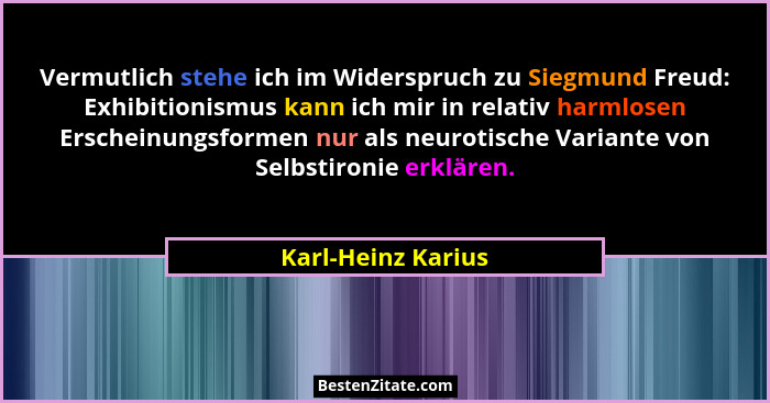 Vermutlich stehe ich im Widerspruch zu Siegmund Freud: Exhibitionismus kann ich mir in relativ harmlosen Erscheinungsformen nur al... - Karl-Heinz Karius