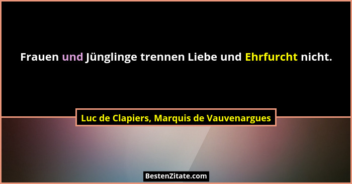 Frauen und Jünglinge trennen Liebe und Ehrfurcht nicht.... - Luc de Clapiers, Marquis de Vauvenargues
