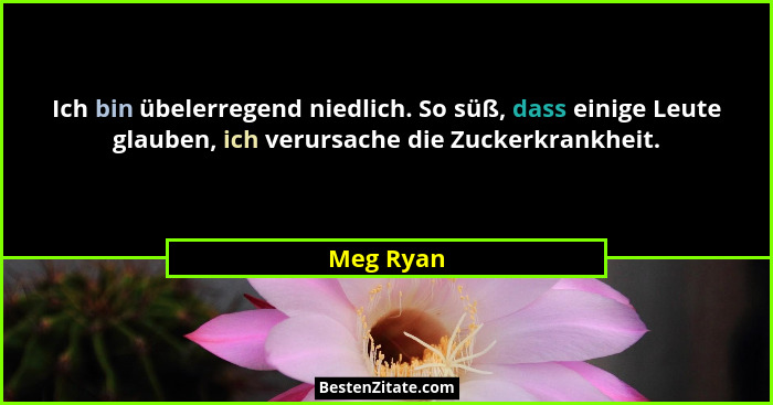 Ich bin übelerregend niedlich. So süß, dass einige Leute glauben, ich verursache die Zuckerkrankheit.... - Meg Ryan