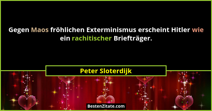 Gegen Maos fröhlichen Exterminismus erscheint Hitler wie ein rachitischer Briefträger.... - Peter Sloterdijk