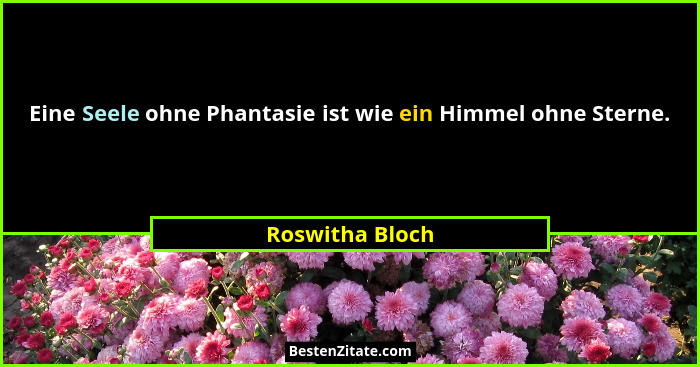 Eine Seele ohne Phantasie ist wie ein Himmel ohne Sterne.... - Roswitha Bloch