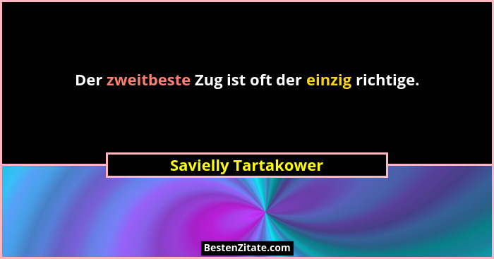 Der zweitbeste Zug ist oft der einzig richtige.... - Savielly Tartakower