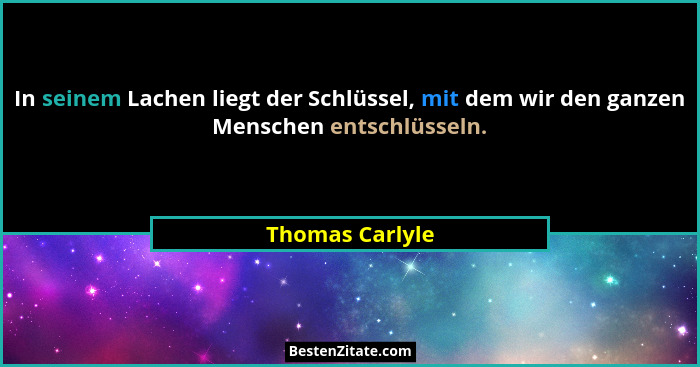 In seinem Lachen liegt der Schlüssel, mit dem wir den ganzen Menschen entschlüsseln.... - Thomas Carlyle