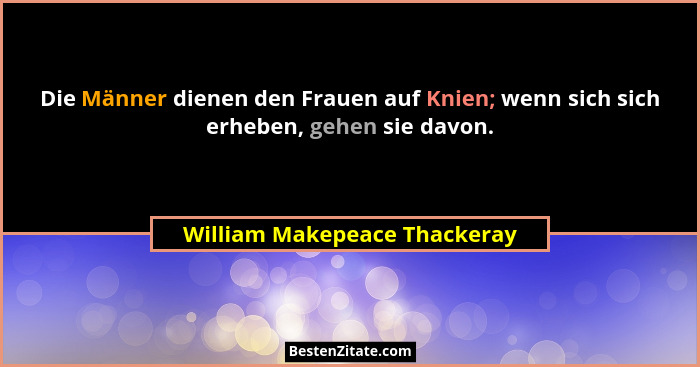 Die Männer dienen den Frauen auf Knien; wenn sich sich erheben, gehen sie davon.... - William Makepeace Thackeray