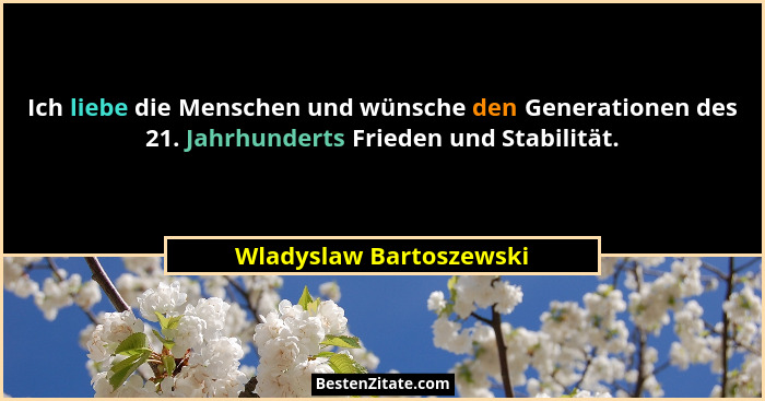 Ich liebe die Menschen und wünsche den Generationen des 21. Jahrhunderts Frieden und Stabilität.... - Wladyslaw Bartoszewski