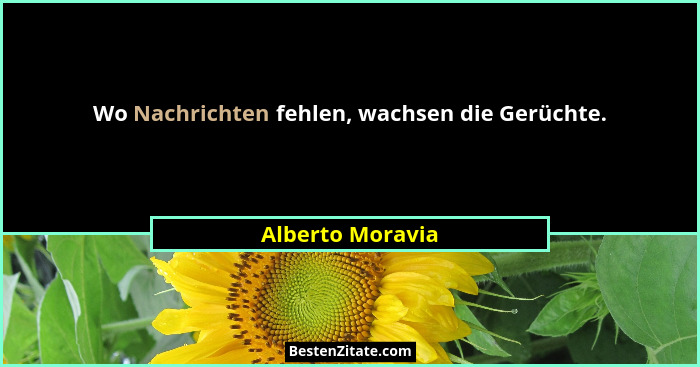 Wo Nachrichten fehlen, wachsen die Gerüchte.... - Alberto Moravia