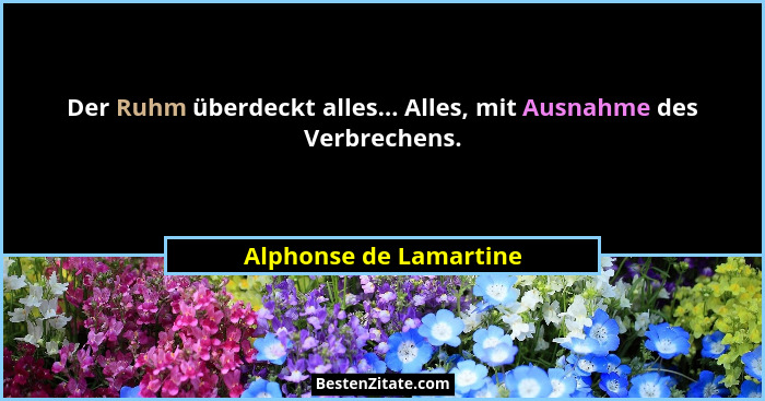 Der Ruhm überdeckt alles... Alles, mit Ausnahme des Verbrechens.... - Alphonse de Lamartine