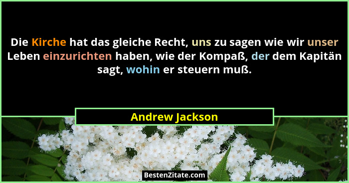 Die Kirche hat das gleiche Recht, uns zu sagen wie wir unser Leben einzurichten haben, wie der Kompaß, der dem Kapitän sagt, wohin er... - Andrew Jackson