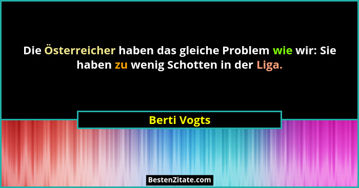 Die Österreicher haben das gleiche Problem wie wir: Sie haben zu wenig Schotten in der Liga.... - Berti Vogts