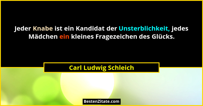 Jeder Knabe ist ein Kandidat der Unsterblichkeit, jedes Mädchen ein kleines Fragezeichen des Glücks.... - Carl Ludwig Schleich