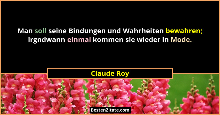 Man soll seine Bindungen und Wahrheiten bewahren; irgndwann einmal kommen sie wieder in Mode.... - Claude Roy
