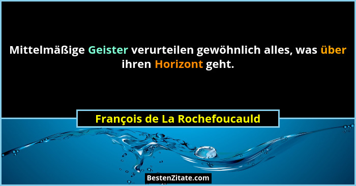 Mittelmäßige Geister verurteilen gewöhnlich alles, was über ihren Horizont geht.... - François de La Rochefoucauld