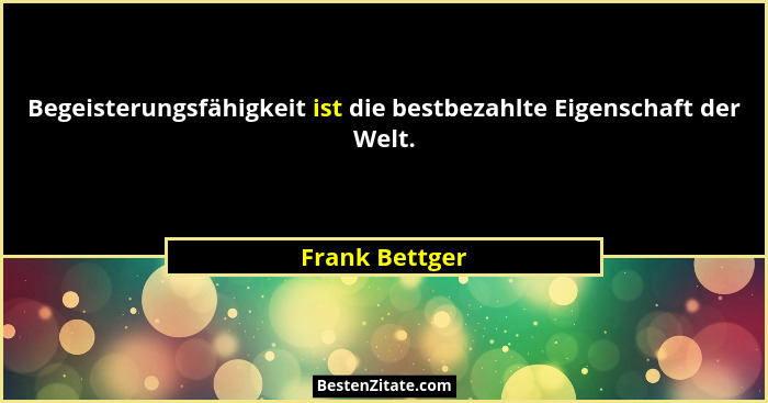 Begeisterungsfähigkeit ist die bestbezahlte Eigenschaft der Welt.... - Frank Bettger
