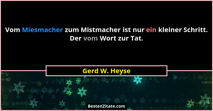 Vom Miesmacher zum Mistmacher ist nur ein kleiner Schritt. Der vom Wort zur Tat.... - Gerd W. Heyse