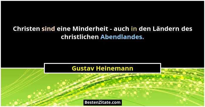 Christen sind eine Minderheit - auch in den Ländern des christlichen Abendlandes.... - Gustav Heinemann