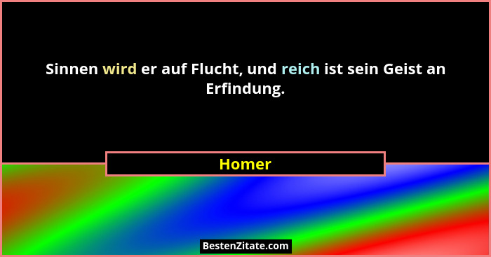 Sinnen wird er auf Flucht, und reich ist sein Geist an Erfindung.... - Homer