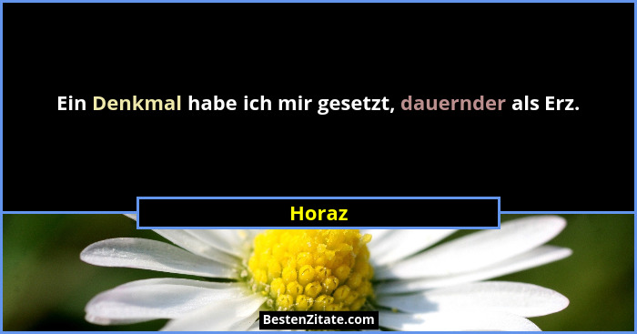 Ein Denkmal habe ich mir gesetzt, dauernder als Erz.... - Horaz