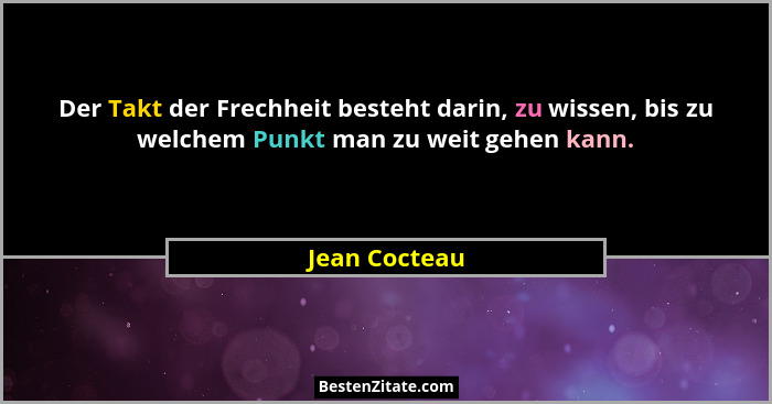 Der Takt der Frechheit besteht darin, zu wissen, bis zu welchem Punkt man zu weit gehen kann.... - Jean Cocteau