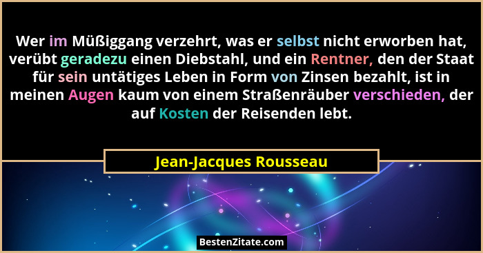 Wer im Müßiggang verzehrt, was er selbst nicht erworben hat, verübt geradezu einen Diebstahl, und ein Rentner, den der Staat f... - Jean-Jacques Rousseau